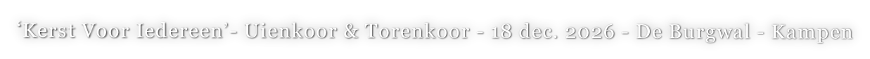 ‘Kerst Voor Iedereen’- Uienkoor & Torenkoor - 18 dec. 2026 - De Burgwal - Kampen